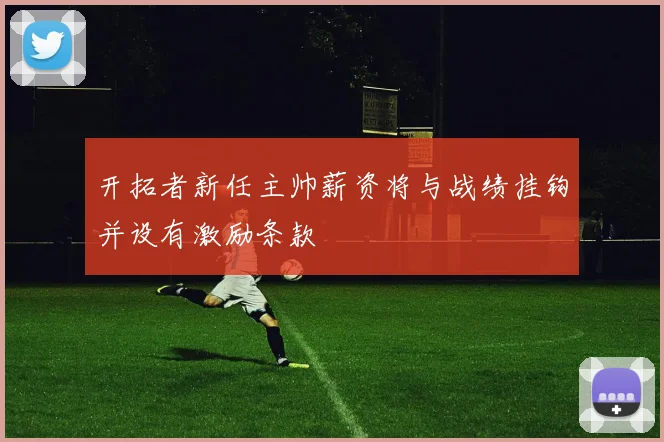 开拓者新任主帅薪资将与战绩挂钩并设有激励条款