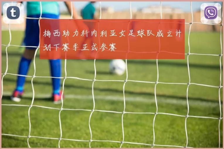 梅西助力科内利亚女足球队成立计划下赛季正式参赛