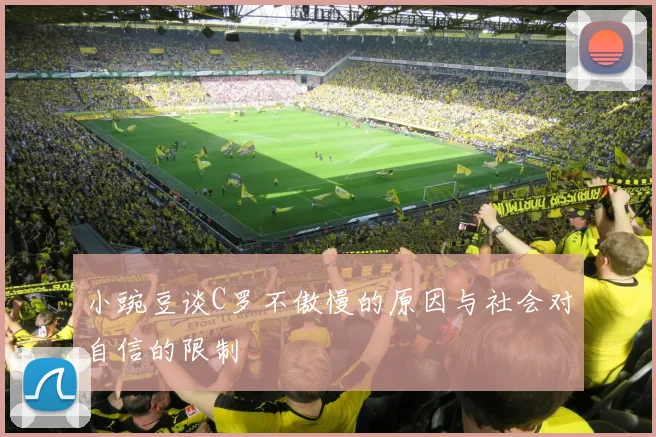 小豌豆谈C罗不傲慢的原因与社会对自信的限制