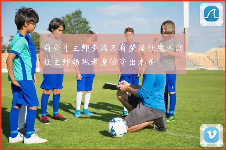 前公牛主帅多诺万有望接任魔术新任主帅领跑者身份浮出水面