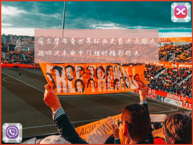 荷兰摩洛哥世界杯历史首次点球大战四次未命中门框的精彩对决