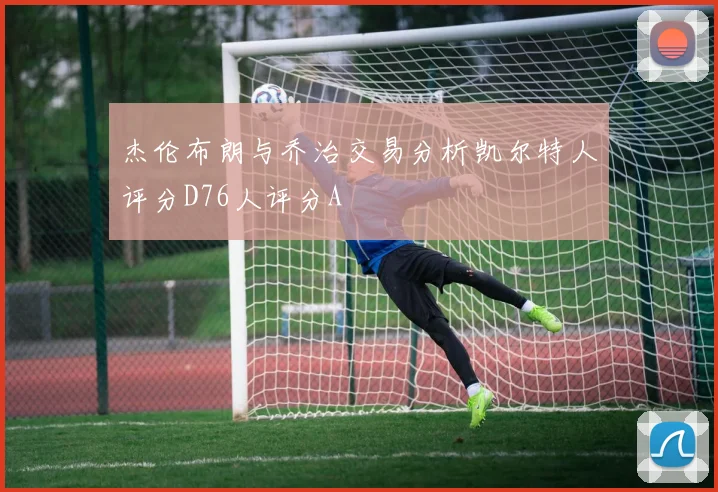 杰伦布朗与乔治交易分析凯尔特人评分D76人评分A
