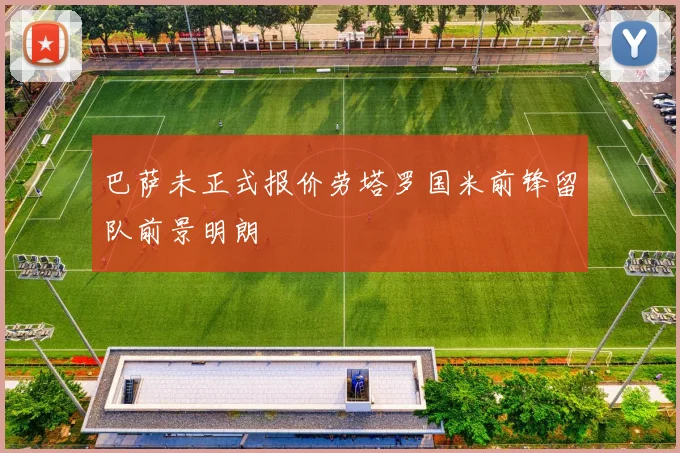 巴萨未正式报价劳塔罗国米前锋留队前景明朗