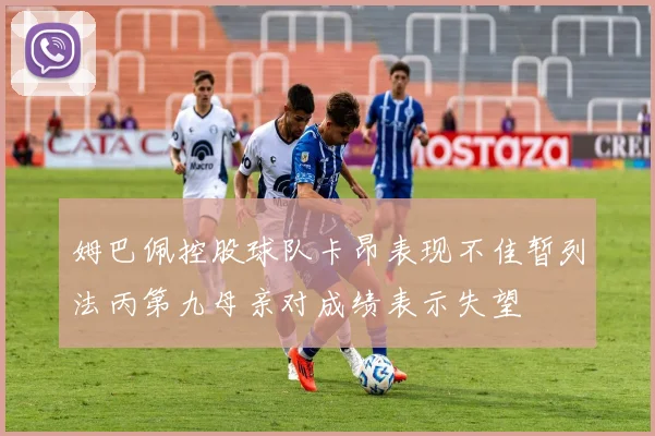 姆巴佩控股球队卡昂表现不佳暂列法丙第九母亲对成绩表示失望