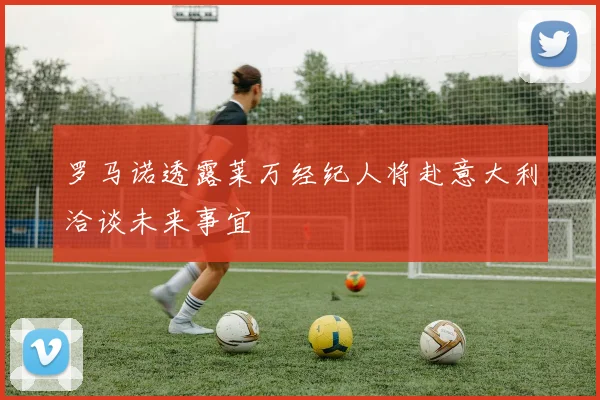 罗马诺透露莱万经纪人将赴意大利洽谈未来事宜