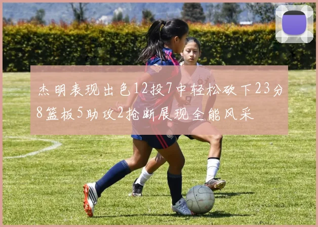杰明表现出色12投7中轻松砍下23分8篮板5助攻2抢断展现全能风采